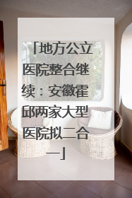 地方公立医院整合继续：安徽霍邱两家大型医院拟二合一