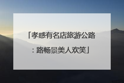 孝感有名店旅游公路：路畅景美人欢笑
