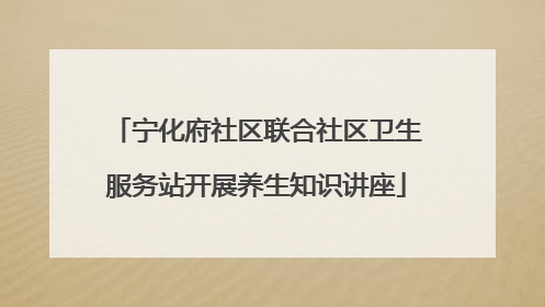 宁化府社区联合社区卫生服务站开展养生知识讲座