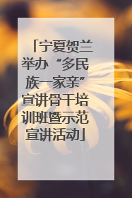 宁夏贺兰举办“多民族一家亲”宣讲骨干培训班暨示范宣讲活动