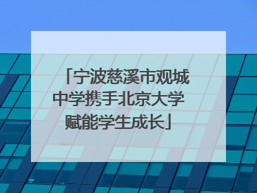 宁波慈溪市观城中学携手北京大学赋能学生成长