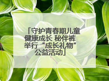 守护青春期儿童健康成长 秘伴裤举行“成长礼物”公益活动