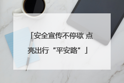 安全宣传不停歇 点亮出行“平安路”