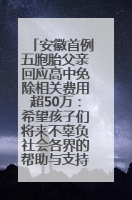 安徽首例五胞胎父亲回应高中免除相关费用超50万：希望孩子们将来不辜负社会各界的帮助与支持