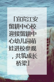宜宾江安留耕中心校迎接留耕中心幼儿园萌娃进校参观，共筑成长桥梁