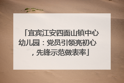 宜宾江安四面山镇中心幼儿园：党员引领亮初心，先锋示范做表率