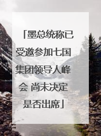 墨总统称已受邀参加七国集团领导人峰会 尚未决定是否出席