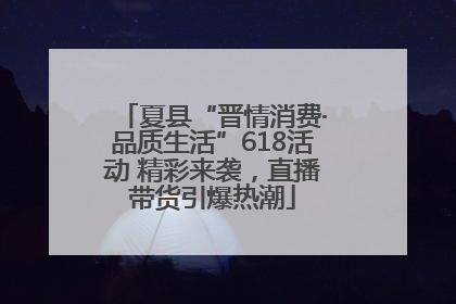 夏县“晋情消费·品质生活”618活动 精彩来袭，直播带货引爆热潮