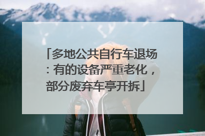 多地公共自行车退场：有的设备严重老化，部分废弃车亭开拆