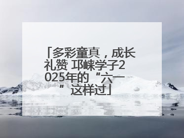 多彩童真，成长礼赞 邛崃学子2025年的“六一”这样过