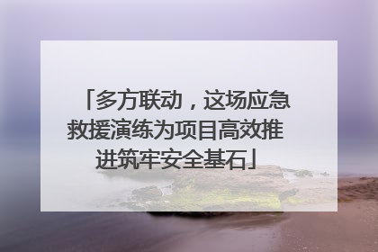 多方联动，这场应急救援演练为项目高效推进筑牢安全基石