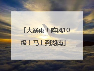 大暴雨！阵风10级！马上到湖南