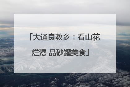 大通良教乡：看山花烂漫 品砂罐美食