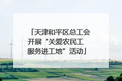 天津和平区总工会开展“关爱农民工 服务进工地”活动