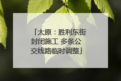 太原：胜利东街封闭施工 多条公交线路临时调整