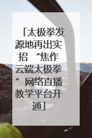 太极拳发源地再出实招 “焦作云端太极拳”网络直播教学平台开通