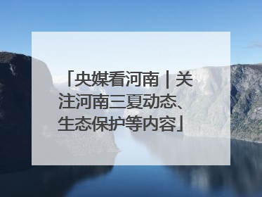 央媒看河南｜关注河南三夏动态、生态保护等内容