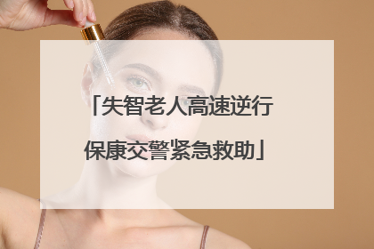 失智老人高速逆行 保康交警紧急救助