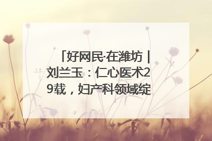 好网民·在潍坊｜刘兰玉：仁心医术29载，妇产科领域绽放医者光芒