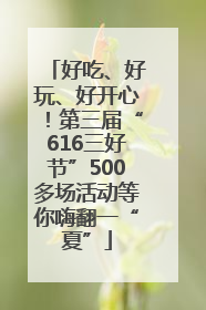 好吃、好玩、好开心！第三届“616三好节”500多场活动等你嗨翻一“夏”