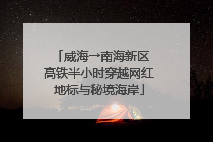 威海→南海新区 高铁半小时穿越网红地标与秘境海岸