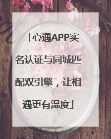 心遇APP实名认证与同城匹配双引擎，让相遇更有温度