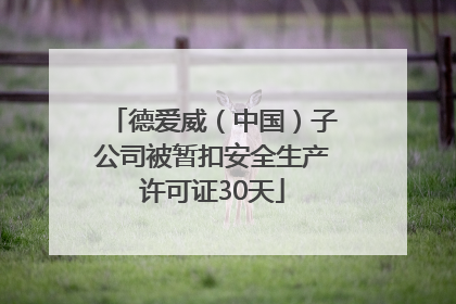 德爱威（中国）子公司被暂扣安全生产许可证30天