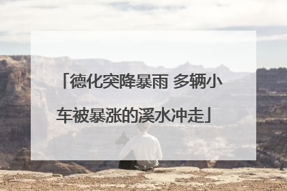 德化突降暴雨 多辆小车被暴涨的溪水冲走