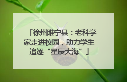 徐州睢宁县：老科学家走进校园，助力学生追逐“星辰大海”