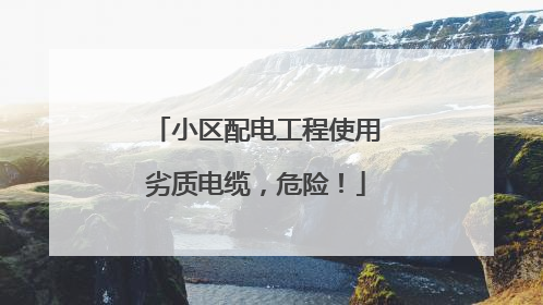 小区配电工程使用劣质电缆，危险！