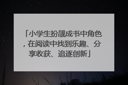 小学生扮靓成书中角色，在阅读中找到乐趣、分享收获、追逐创新