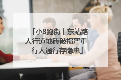 小8跑街丨东站路人行道地砖破损严重 行人通行存隐患