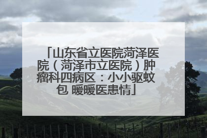 山东省立医院菏泽医院（菏泽市立医院）肿瘤科四病区：小小驱蚊包 暖暖医患情
