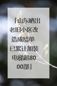 山东晒出老旧小区改造成绩单 已累计加装电梯超8000部