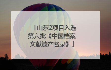 山东2项目入选第六批《中国档案文献遗产名录》