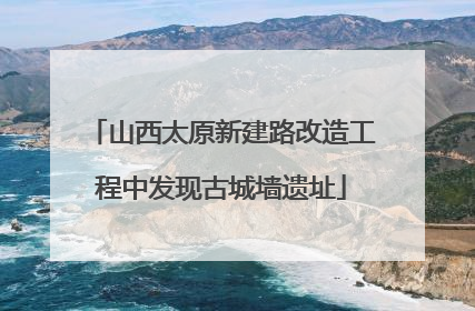 山西太原新建路改造工程中发现古城墙遗址