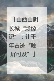 山西山阴长城“影像记”：让千年古迹“触屏可及”