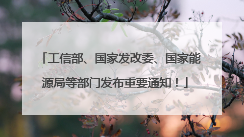 工信部、国家发改委、国家能源局等部门发布重要通知！