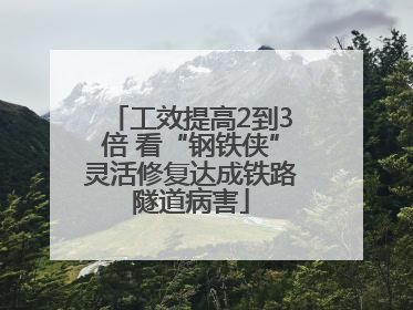 工效提高2到3倍 看“钢铁侠”灵活修复达成铁路隧道病害