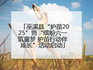 巫溪县“护苗2025”暨“缤纷六一筑童梦 护苗行动伴成长”活动启动