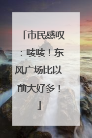 市民感叹：唛唛！东风广场比以前大好多！