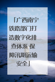 广西南宁铁路部门打造数字化排查体系 保障汛期运输安全