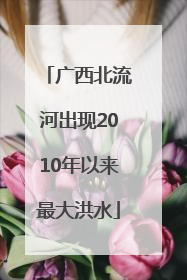 广西北流河出现2010年以来最大洪水