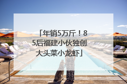 年销5万斤！85后福建小伙独创大头菜小龙虾