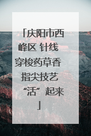 庆阳市西峰区 针线穿梭药草香 指尖技艺“活”起来