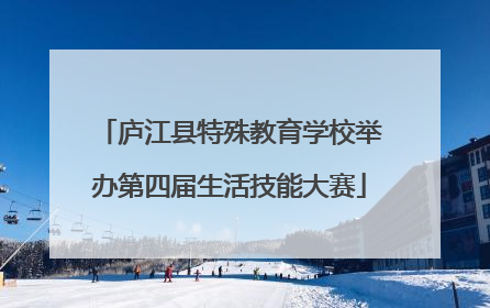 庐江县特殊教育学校举办第四届生活技能大赛