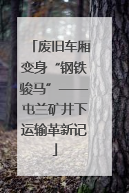 废旧车厢变身“钢铁骏马”——屯兰矿井下运输革新记
