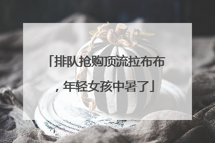排队抢购顶流拉布布，年轻女孩中暑了