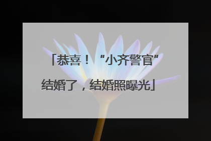 恭喜！“小齐警官”结婚了，结婚照曝光