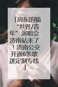 房东的猫“世界/青年”演唱会济南站来了！济南公交开通6条歌迷定制专线